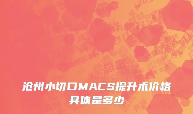 沧州小切口MACS提升术价格具体是多少