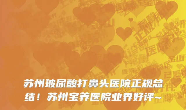 苏州玻尿酸打鼻头医院正规总结！苏州宝养医院业界好评~