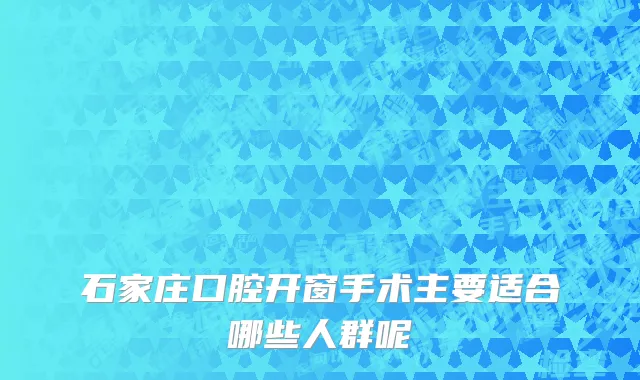 石家庄口腔开窗手术主要适合哪些人群呢