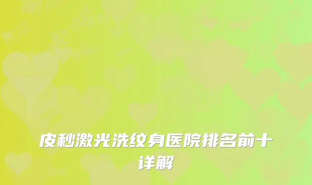 皮秒激光洗纹身医院排名前十详解