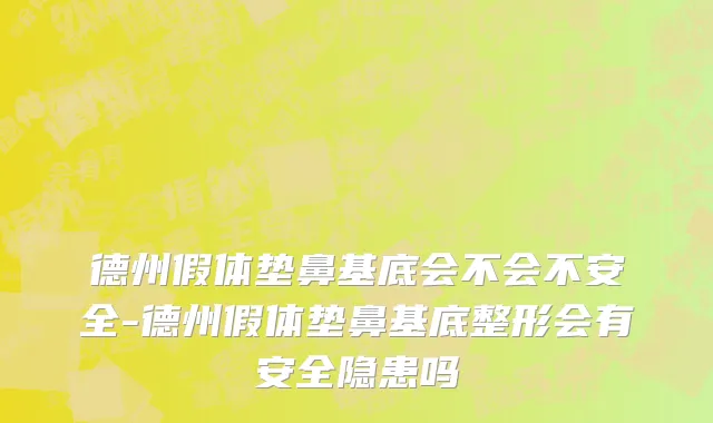 德州假体垫鼻基底会不会不安全-德州假体垫鼻基底整形会有安全隐患吗