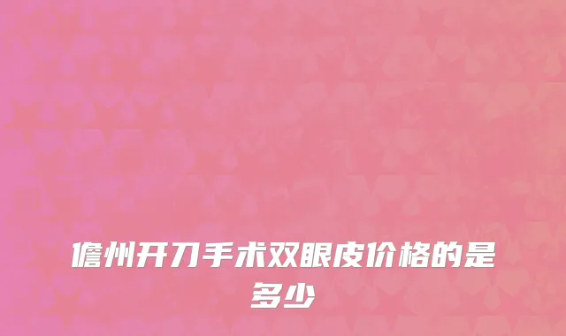 儋州开刀手术双眼皮价格的是多少