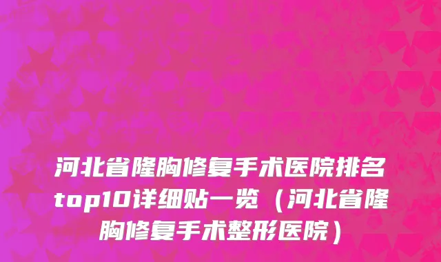 河北省隆胸修复手术医院排名top10详细贴一览（河北省隆胸修复手术整形医院）