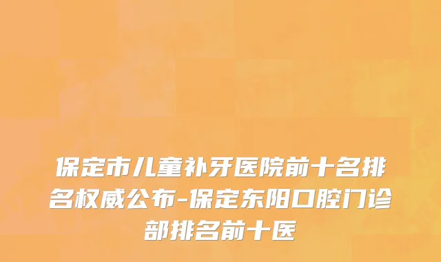 保定市儿童补牙医院前十名排名权威公布-保定东阳口腔门诊部排名前十医