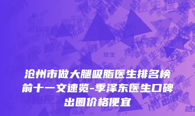 沧州市做大腿吸脂医生排名榜前十一文速览-季泽东医生口碑出圈价格便宜