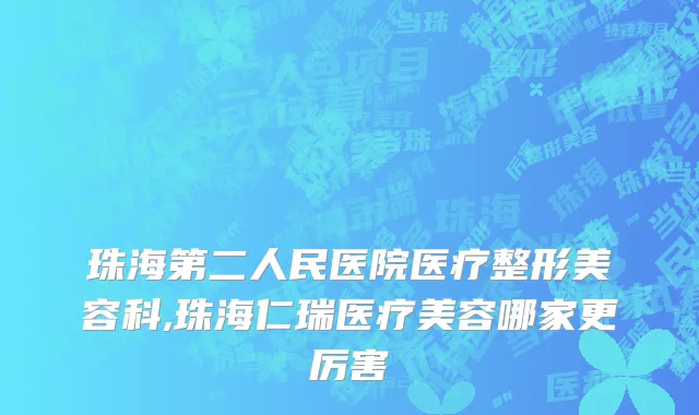 珠海第二人民医院医疗整形美容科,珠海仁瑞医疗美容哪家更厉害