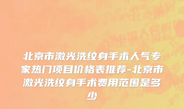 北京市激光洗纹身手术人气专家热门项目价格表推荐-北京市激光洗纹身手术费用范围是多少