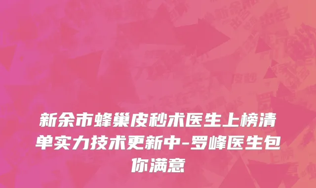 新余市蜂巢皮秒术医生上榜清单实力技术更新中-罗峰医生包你满意