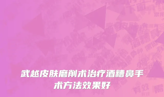 武越皮肤磨削术治疗酒糟鼻手术方法效果好