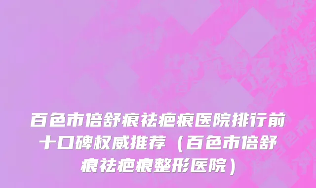 百色市倍舒痕祛疤痕医院排行前十口碑权威推荐（百色市倍舒痕祛疤痕整形医院）