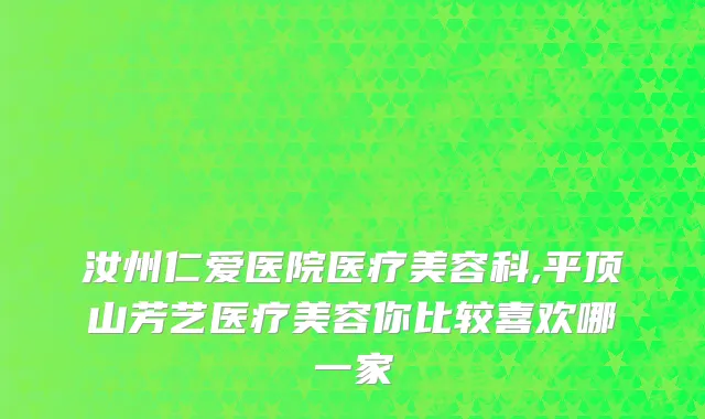 汝州仁爱医院医疗美容科,平顶山芳艺医疗美容你比较喜欢哪一家