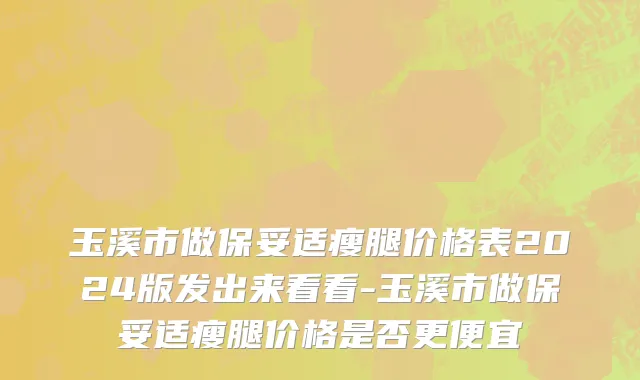 玉溪市做保妥适瘦腿价格表2024版发出来看看-玉溪市做保妥适瘦腿价格是否更便宜