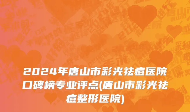 2024年唐山市彩光祛痘医院口碑榜专业评点(唐山市彩光祛痘整形医院)