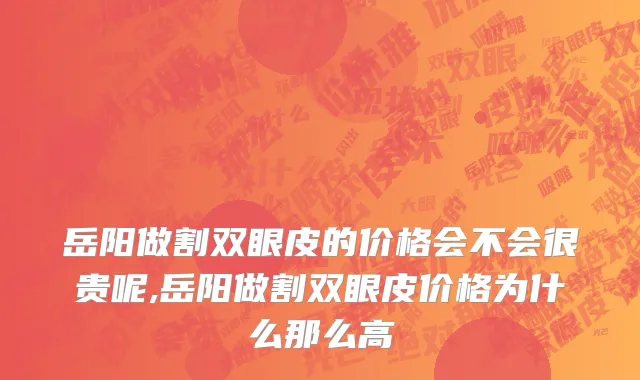 岳阳做割双眼皮的价格会不会很贵呢,岳阳做割双眼皮价格为什么那么高