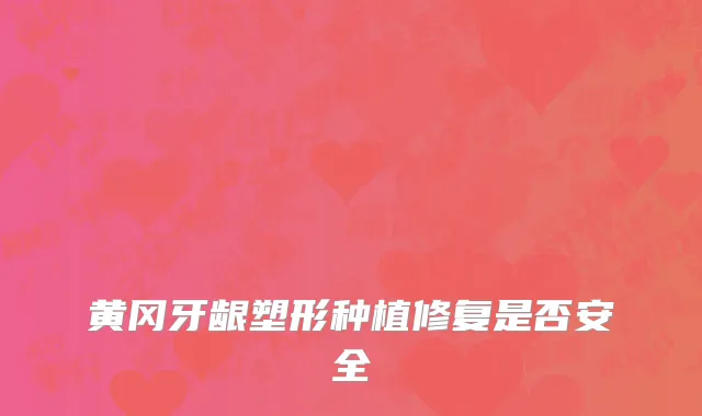 黄冈牙龈塑形种植修复是否安全