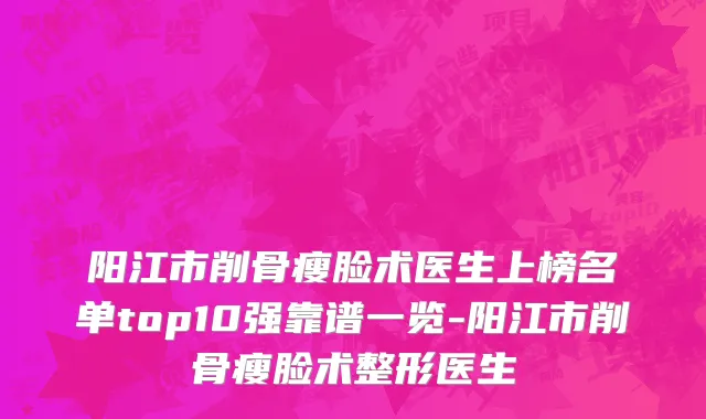 阳江市削骨瘦脸术医生上榜名单top10强靠谱一览-阳江市削骨瘦脸术整形医生