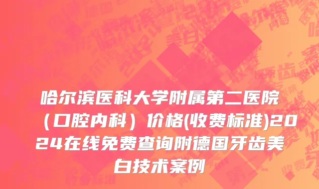 哈尔滨医科大学附属第二医院（口腔内科）价格(收费标准)2024在线免费查询附德国牙齿美白技术案例