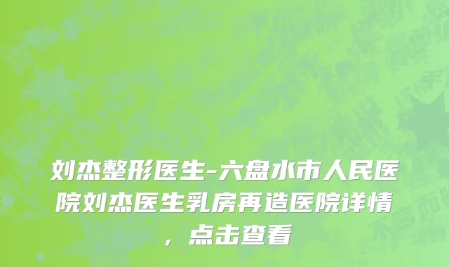 刘杰整形医生-六盘水市人民医院刘杰医生乳房再造医院详情，点击查看