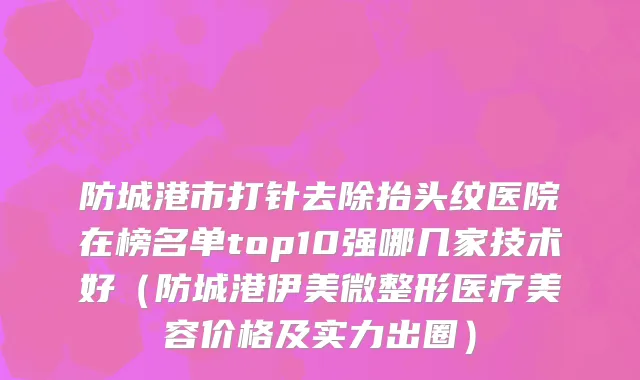 防城港市打针去除抬头纹医院在榜名单top10强哪几家技术好（防城港伊美微整形医疗美容价格及实力出圈）