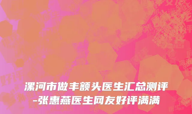 漯河市做丰额头医生汇总测评-张惠燕医生网友好评满满