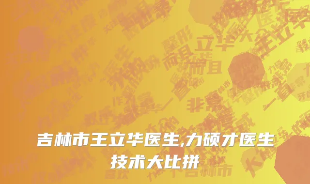 吉林市王立华医生,力硕才医生技术大比拼