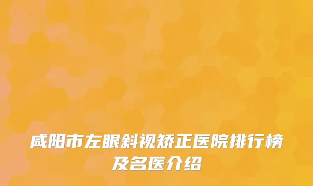咸阳市左眼斜视矫正医院排行榜及名医介绍