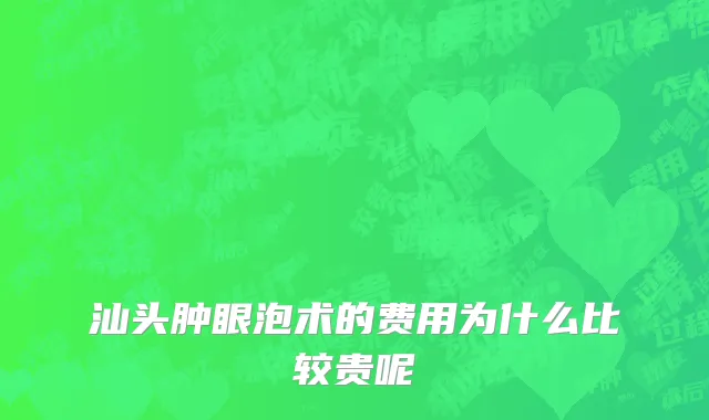 汕头肿眼泡术的费用为什么比较贵呢