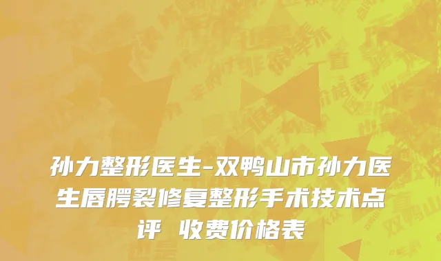 孙力整形医生-双鸭山市孙力医生唇腭裂修复整形手术技术点评 收费价格表