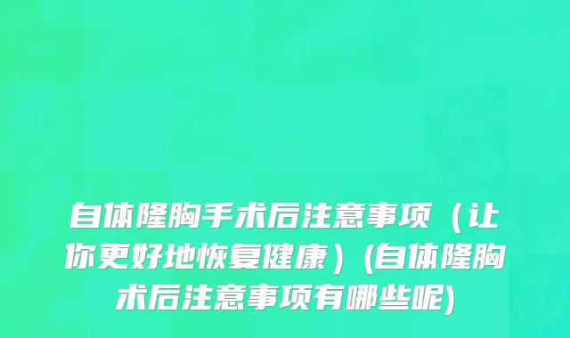 自体隆胸手术后注意事项（让你更好地恢复健康）(自体隆胸术后注意事项有哪些呢)