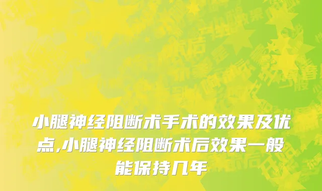 小腿神经阻断术手术的效果及优点,小腿神经阻断术后效果一般能保持几年
