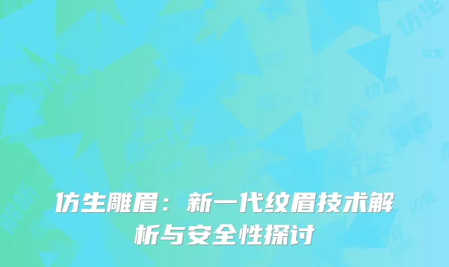 仿生雕眉：新一代纹眉技术解析与安全性探讨