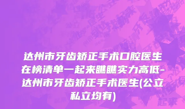 达州市牙齿矫正手术口腔医生在榜清单一起来瞧瞧实力高低-达州市牙齿矫正手术医生(公立私立均有)