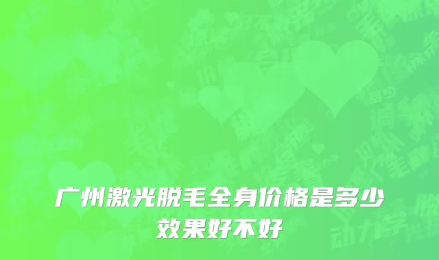 广州激光脱毛全身价格是多少效果好不好