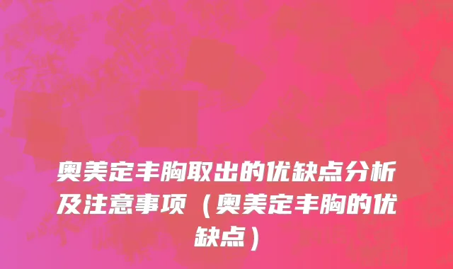 奥美定丰胸取出的优缺点分析及注意事项（奥美定丰胸的优缺点）
