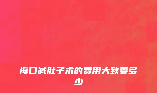 海口减肚子术的费用大致要多少