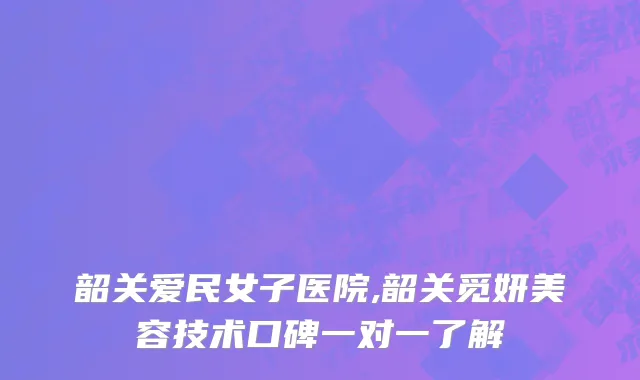 韶关爱民女子医院,韶关觅妍美容技术口碑一对一了解