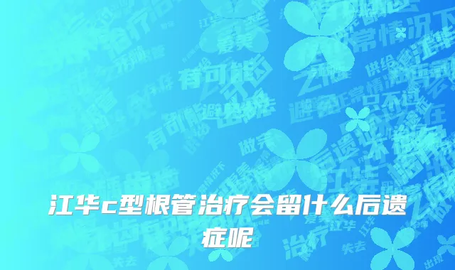 江华c型根管治疗会留什么后遗症呢
