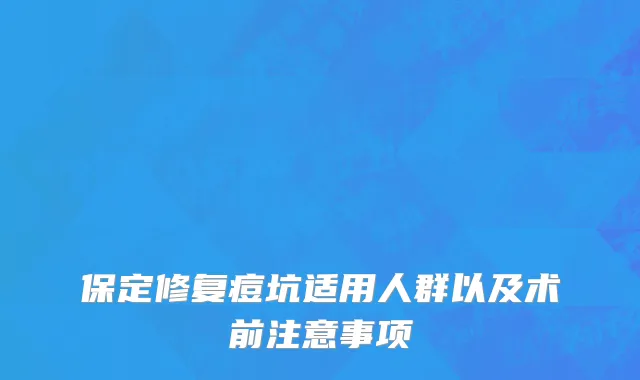 保定修复痘坑适用人群以及术前注意事项