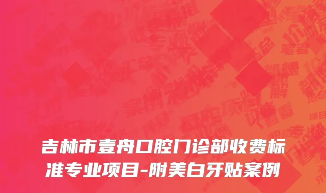 吉林市壹舟口腔门诊部收费标准专业项目-附美白牙贴案例