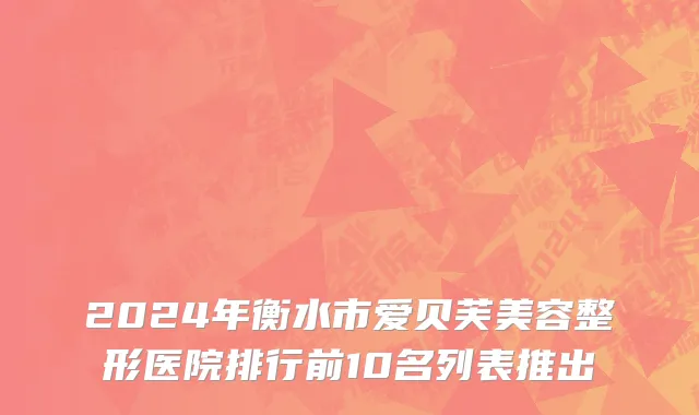 2024年衡水市爱贝芙美容整形医院排行前10名列表推出