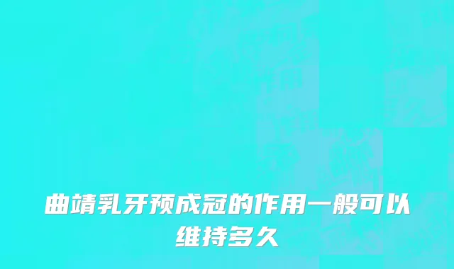 曲靖乳牙预成冠的作用一般可以维持多久