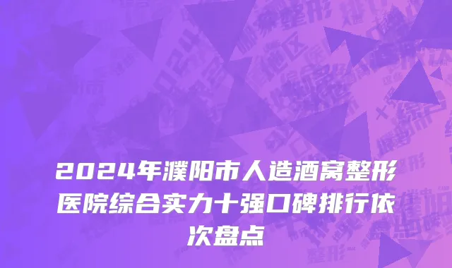 2024年濮阳市人造酒窝整形医院综合实力十强口碑排行依次盘点