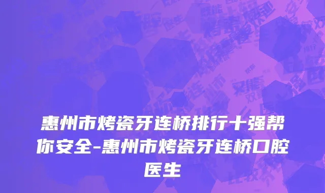 惠州市烤瓷牙连桥排行十强帮你安全-惠州市烤瓷牙连桥口腔医生