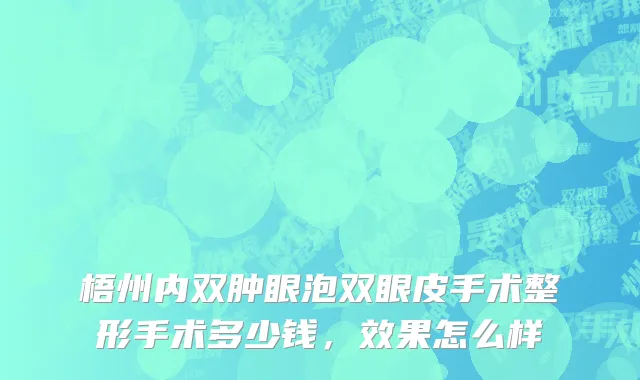 梧州内双肿眼泡双眼皮手术整形手术多少钱，效果怎么样