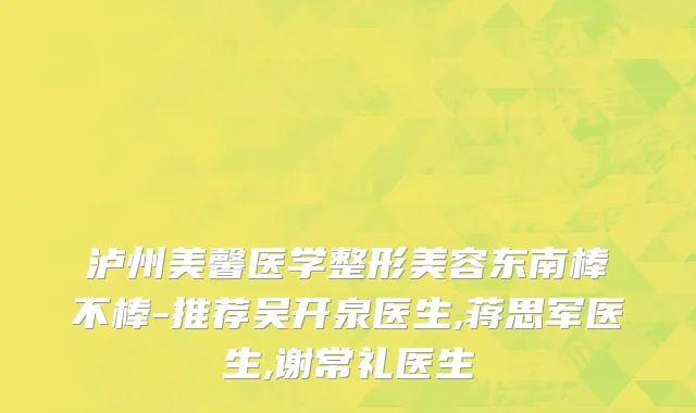 泸州美馨医学整形美容东南棒不棒-推荐吴开泉医生,蒋思军医生,谢常礼医生