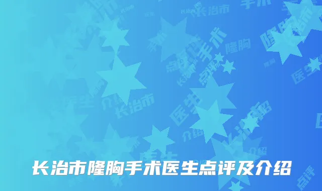 长治市隆胸手术医生点评及介绍