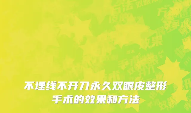 不埋线不开刀永久双眼皮整形手术的效果和方法
