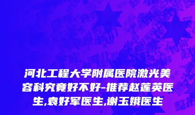 河北工程大学附属医院激光美容科究竟好不好-推荐赵莲英医生,袁好军医生,谢玉娥医生
