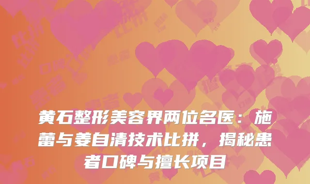 黄石整形美容界两位名医：施蕾与姜自清技术比拼，揭秘患者口碑与擅长项目