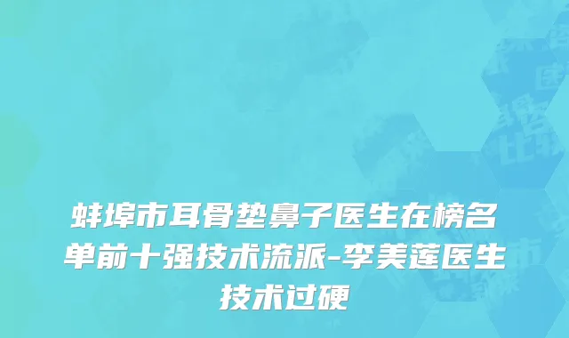蚌埠市耳骨垫鼻子医生在榜名单前十强技术流派-李美莲医生技术过硬